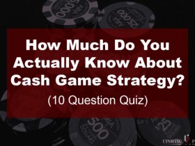 【6upoker】扑克小测验：你对现金桌策略究竟了解多少？（上）