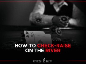 【6upoker】如何像职业牌手那样在河牌圈check-raise