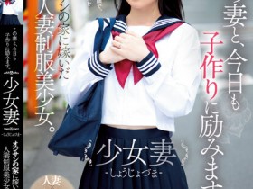 【6upoker】伊織ひなの(伊织雏乃)作品MUDR-242发布!老夫少妻拼生子!制服美少女嫁给大叔后每天都在算排卵期中出!