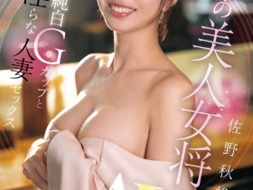 【6upoker】佐野秋帆出道作品EYAN-208发布!料亭の美人女将!优雅的她一上床就成荡妇!