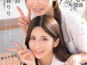 【6upoker】七ツ森りり(七森莉莉)、三田真鈴(三田真铃)共演作品SIVR-468发布!终于和三田真铃共演!七森莉莉却生气气?